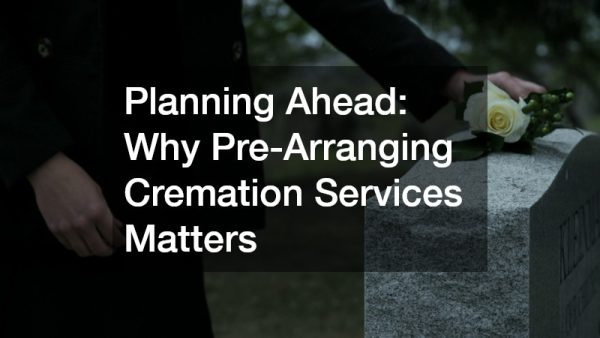 Planning Ahead  Why Pre-Arranging Cremation Services Matters
