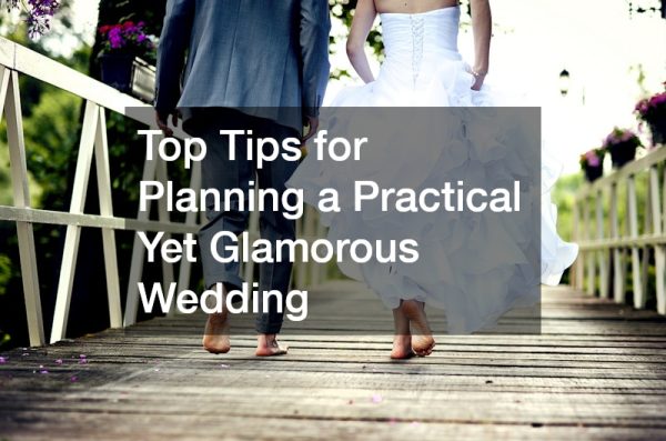 Top Tips for Planning a Practical Yet Glamorous Wedding