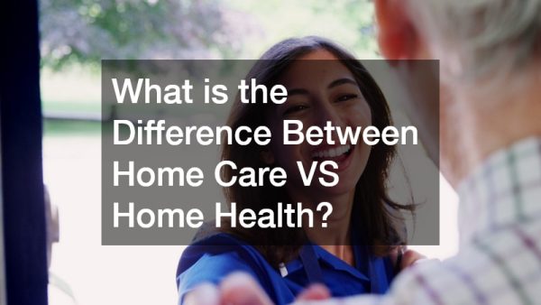 What is The Difference Between Home Care VS Home Health?